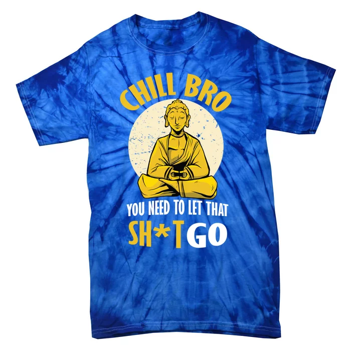 Chill Bro You Need To Let That Shit Go Gift Funny Meditation Cool Gift Tie-Dye T-Shirt