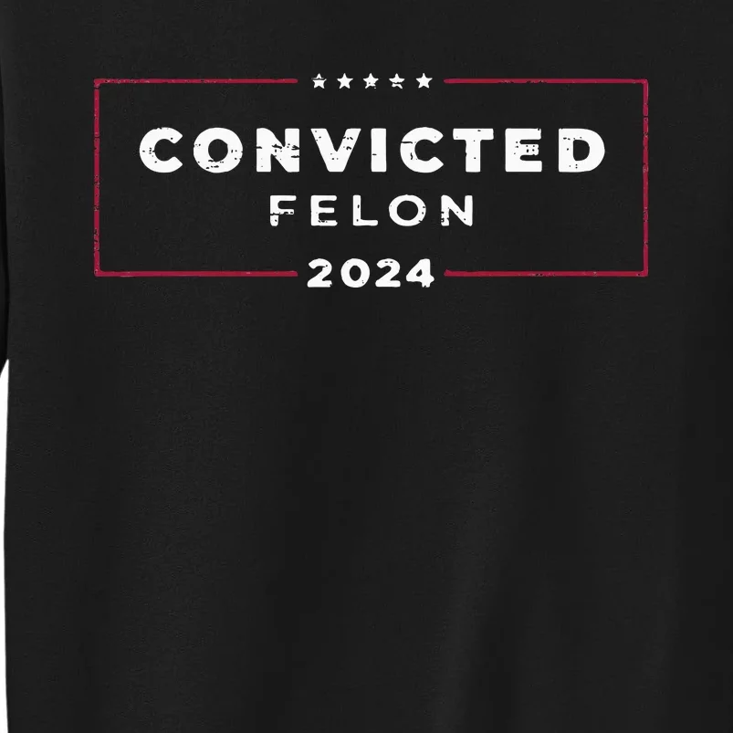 Trump 2024 Convicted Felon Tall Sweatshirt