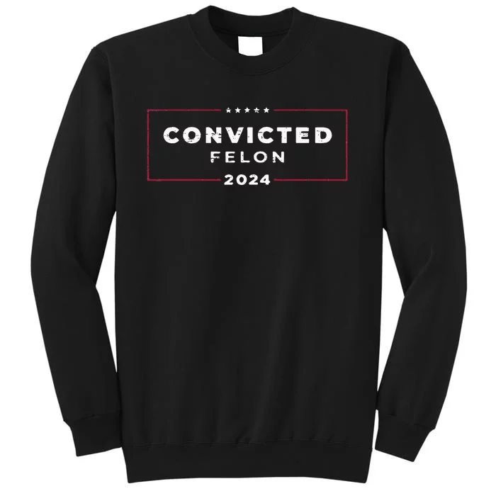 Trump 2024 Convicted Felon Tall Sweatshirt