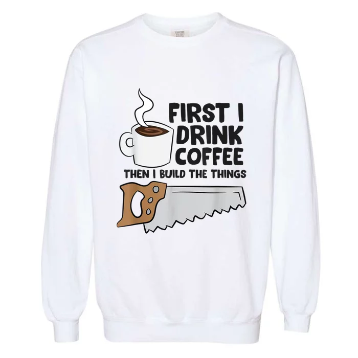 Carpenter Coffee And Woodworking Drinking Coffee Woodworker Garment-Dyed Sweatshirt