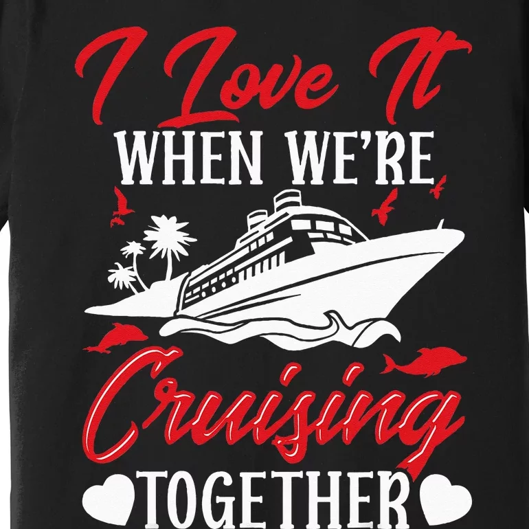 Cruising Couple Cruise Love It When WeRe Cruisin Together Premium T-Shirt