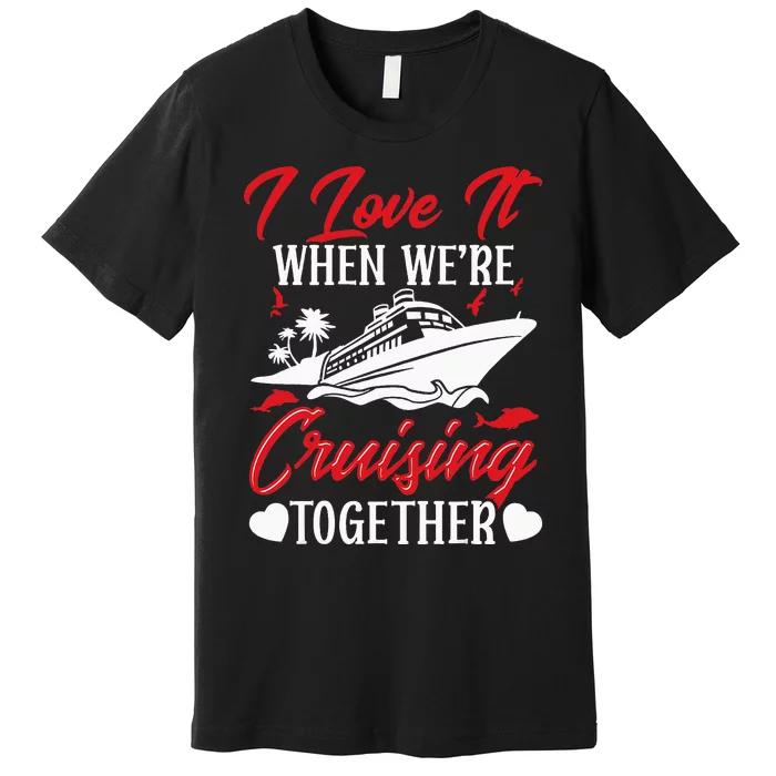 Cruising Couple Cruise Love It When WeRe Cruisin Together Premium T-Shirt