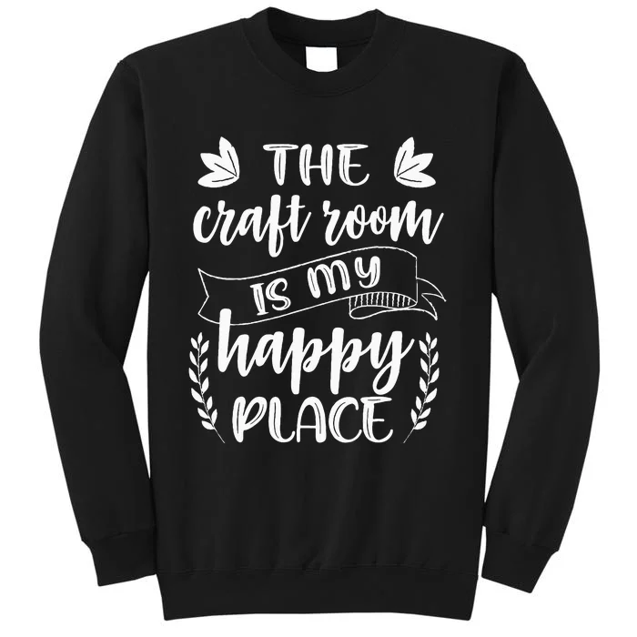 Craft Crafter Crafting The Craft Room Is My Happy Place Tall Sweatshirt