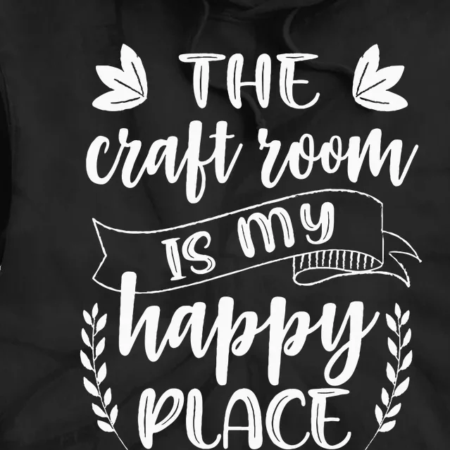 Craft Crafter Crafting The Craft Room Is My Happy Place Tie Dye Hoodie