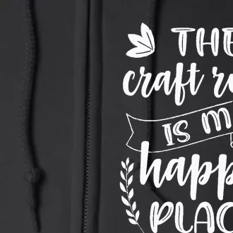 Craft Crafter Crafting The Craft Room Is My Happy Place Full Zip Hoodie