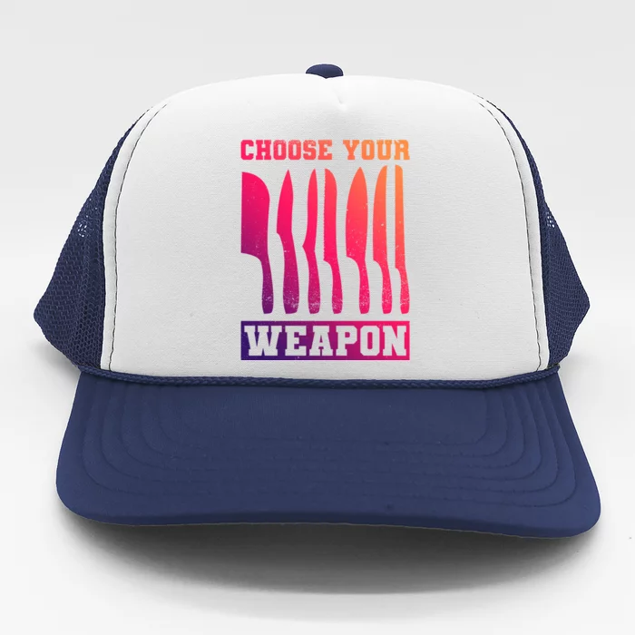 Cooking Chefs Choose Your Weapon Sous Chefs Cooking Chefs Gift Trucker Hat