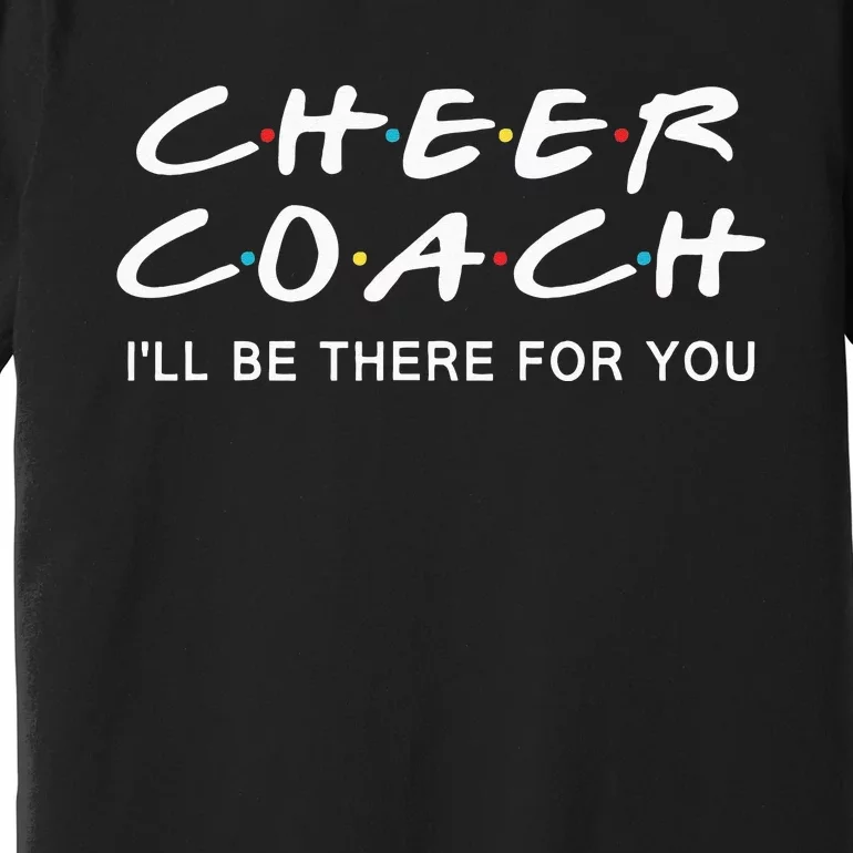 Cheer Coach Gift Cheer Coach Ill Be There For You Premium T-Shirt