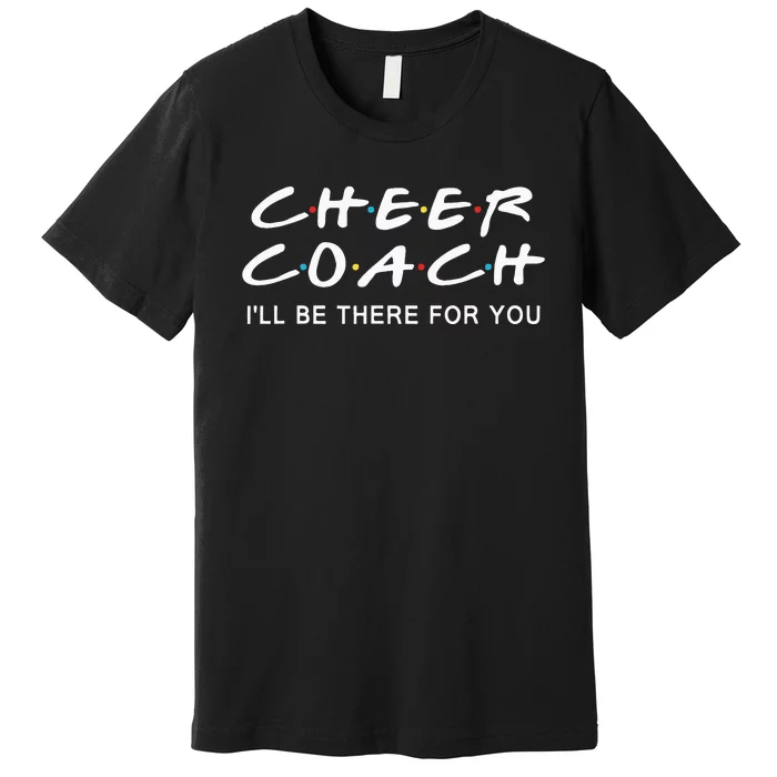 Cheer Coach Gift Cheer Coach Ill Be There For You Premium T-Shirt