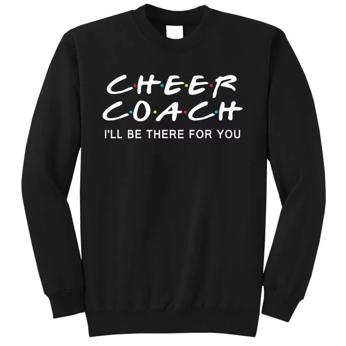 Cheer Coach Gift Cheer Coach Ill Be There For You Tall Sweatshirt