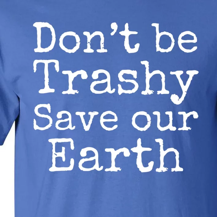 Climate Change Is Real Quote Dont Be Trashy Save Our Earth Meaningful Gift Tall T-Shirt