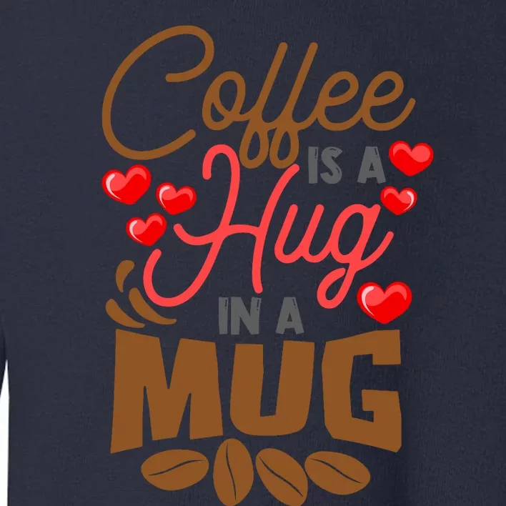 Cute Coffee Is A Hug In Mug Cafe Saying Java Lover Toddler Sweatshirt