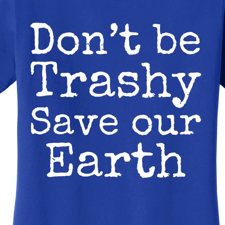 Climate Change Is Real Quote Don't Be Trashy Save Our Earth Gift Women's T-Shirt