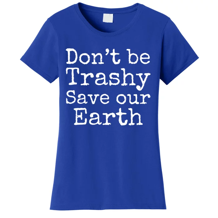 Climate Change Is Real Quote Don't Be Trashy Save Our Earth Gift Women's T-Shirt