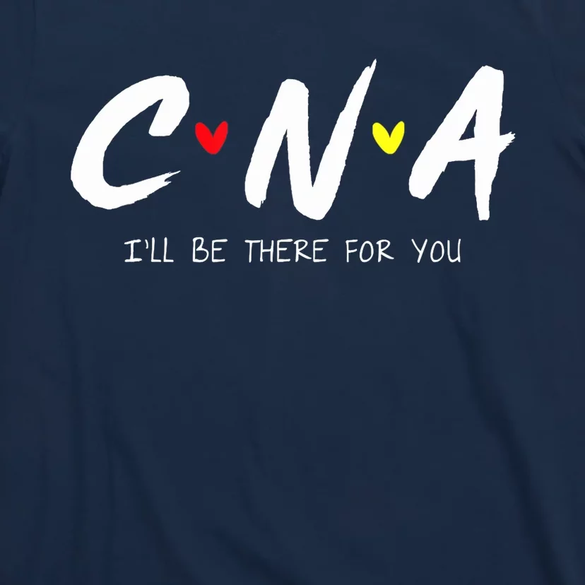 CNA Certificated Nurse Assistant I'll Be There For You Nurse T-Shirt