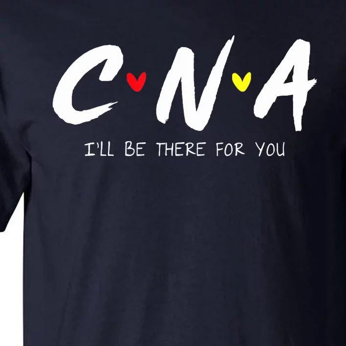 CNA Certificated Nurse Assistant I'll Be There For You Nurse Tall T-Shirt