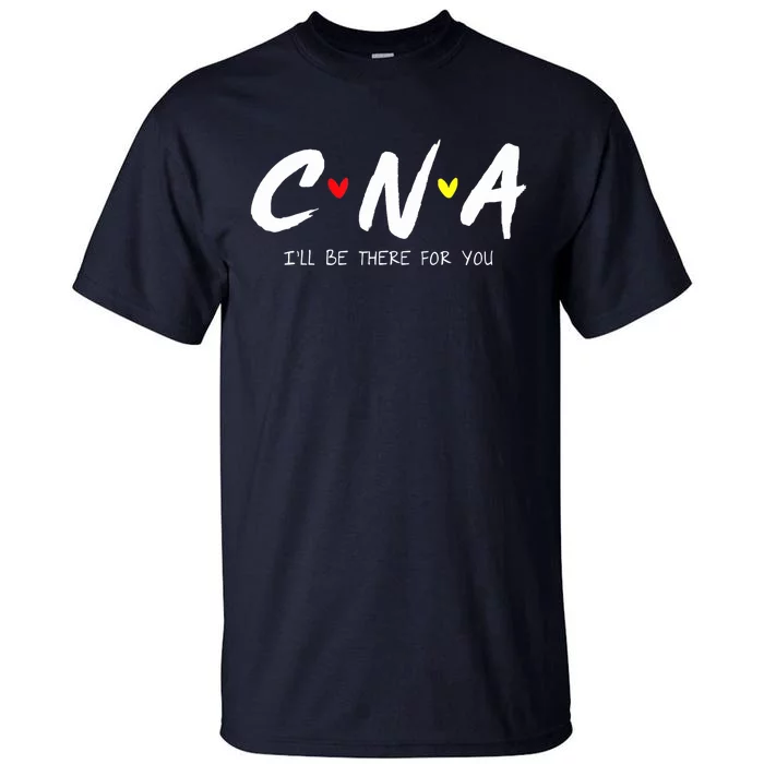 CNA Certificated Nurse Assistant I'll Be There For You Nurse Tall T-Shirt