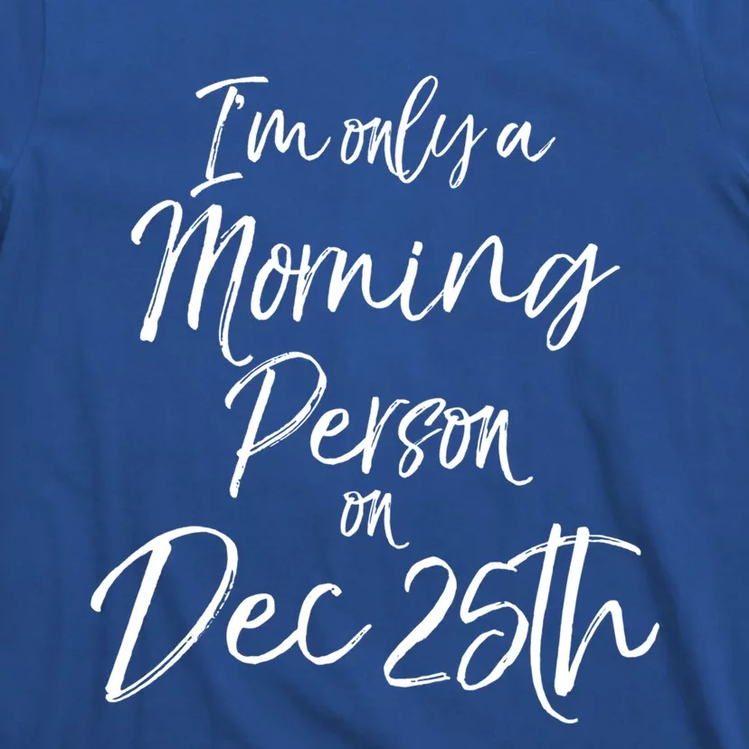 Cute Christmas Quote I'm Only A Morning Person On Dec 25th Meaningful Gift T-Shirt