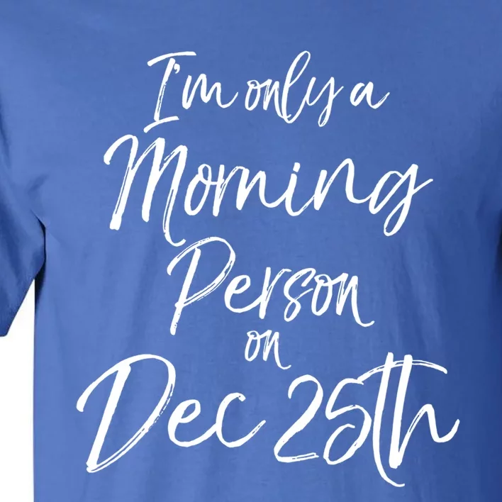 Cute Christmas Quote I'm Only A Morning Person On Dec 25th Meaningful Gift Tall T-Shirt