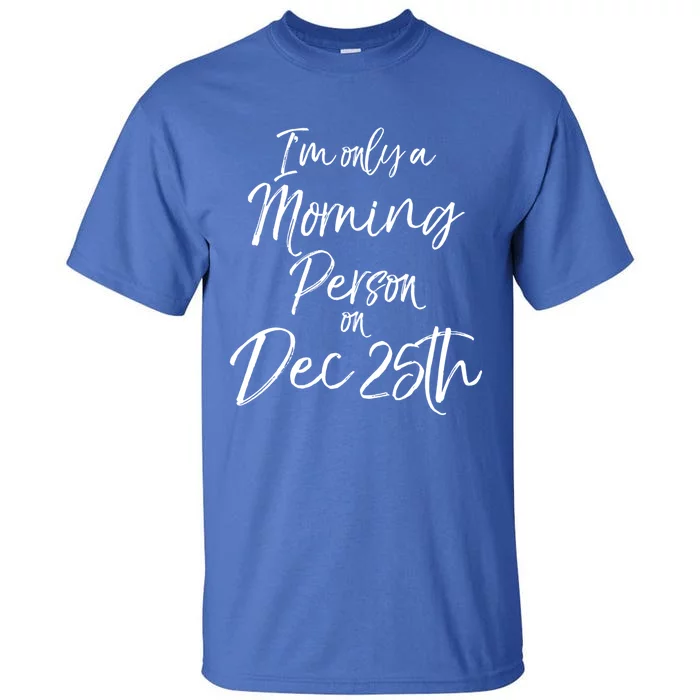 Cute Christmas Quote I'm Only A Morning Person On Dec 25th Meaningful Gift Tall T-Shirt