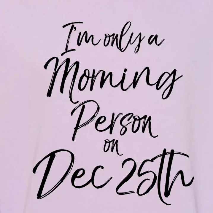 Cute Christmas Quote I'm Only A Morning Person On Dec 25th Meaningful Gift Garment-Dyed Sweatshirt