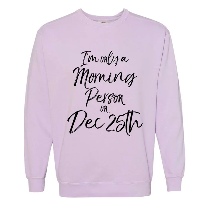 Cute Christmas Quote I'm Only A Morning Person On Dec 25th Meaningful Gift Garment-Dyed Sweatshirt