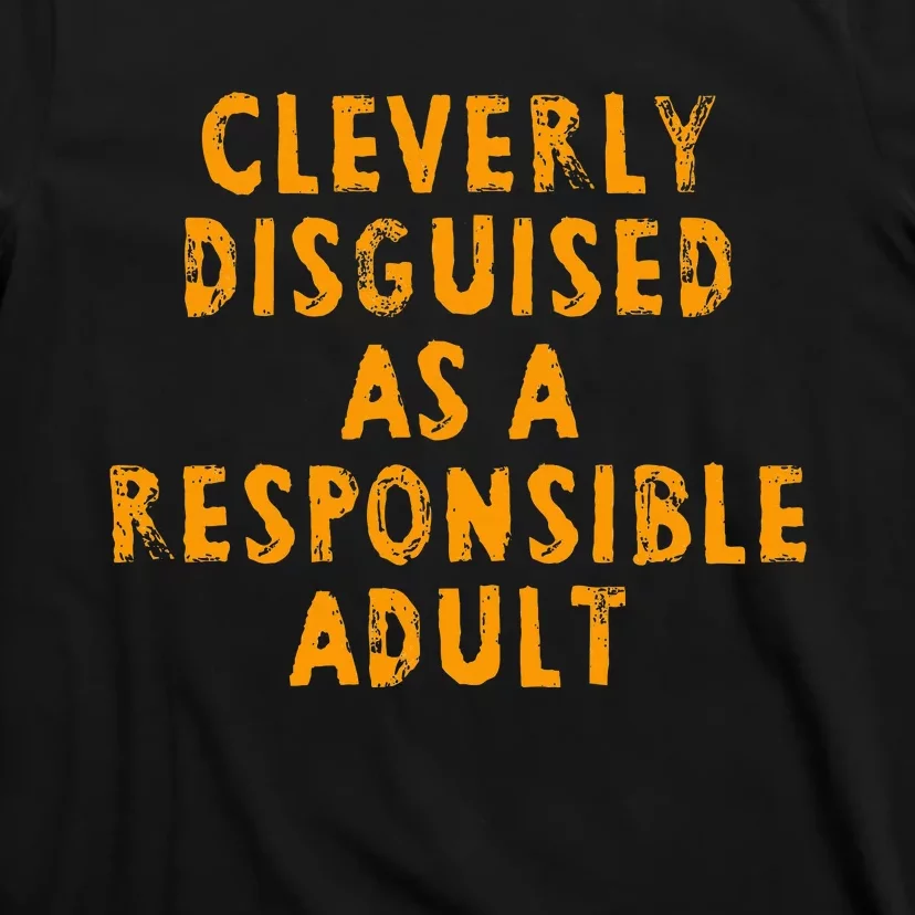 Cleverly Disguised As A Responsible T-Shirt