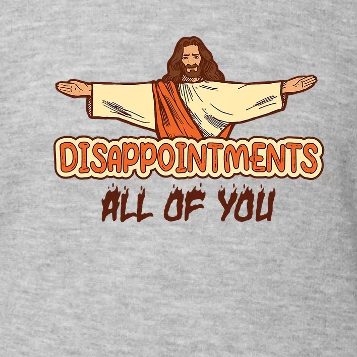 Christian Disappointments All Of You Jesus Sarcastic Humor Toddler Sweatshirt