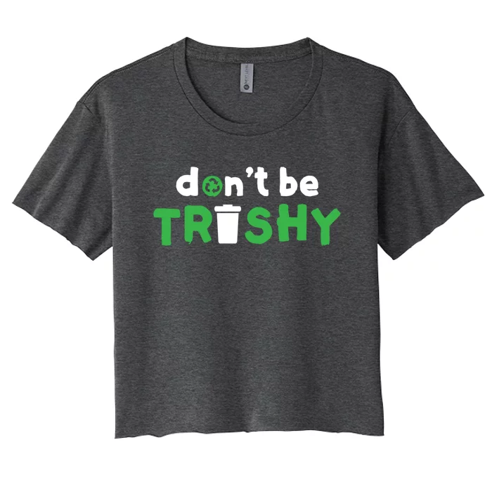 Cool Dont Be Trashy Recycling Meaningful Gift Women's Crop Top Tee