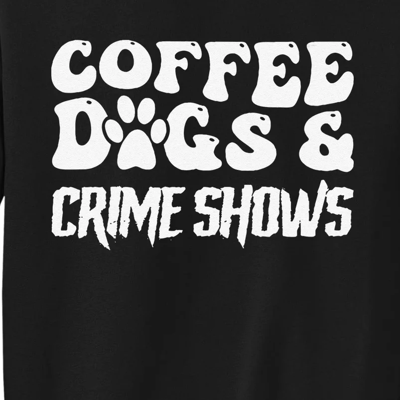 Coffee Dogs Crime Shows Funny Quote Dog Lovers Coffee Tall Sweatshirt