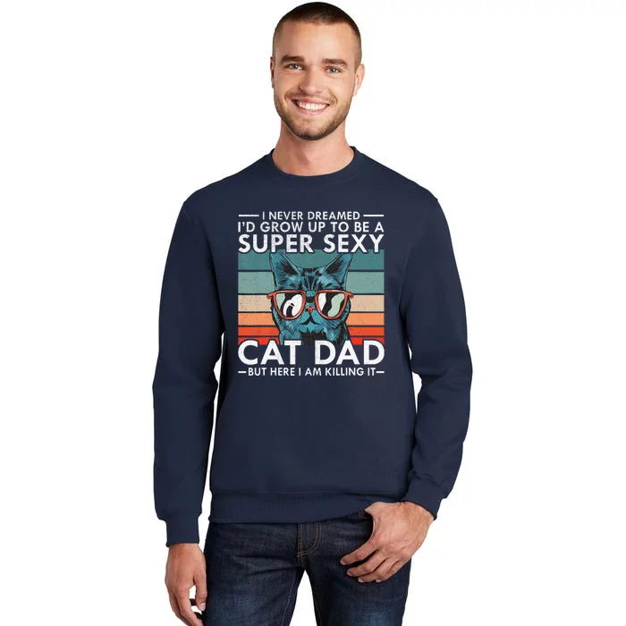 Cat Dad I Never Dreamed Id Grow Up To Be Super Sexy Cat Dad Tall Sweatshirt