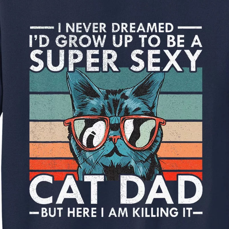 Cat Dad I Never Dreamed Id Grow Up To Be Super Sexy Cat Dad Tall Sweatshirt