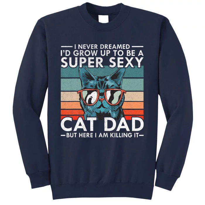 Cat Dad I Never Dreamed Id Grow Up To Be Super Sexy Cat Dad Tall Sweatshirt