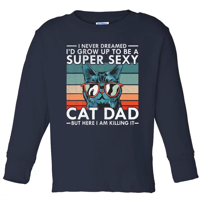 Cat Dad I Never Dreamed Id Grow Up To Be Super Sexy Cat Dad Toddler Long Sleeve Shirt