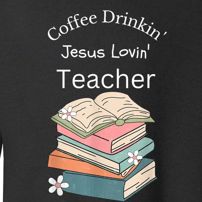 Coffee Drinking Jesus Loving Teacher Toddler Sweatshirt