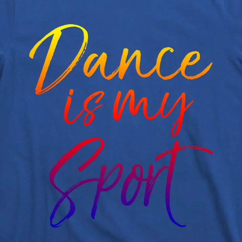 Cute Dancing Quote For Dancers Funny Gift Dance Is My Sport Meaningful Gift T-Shirt