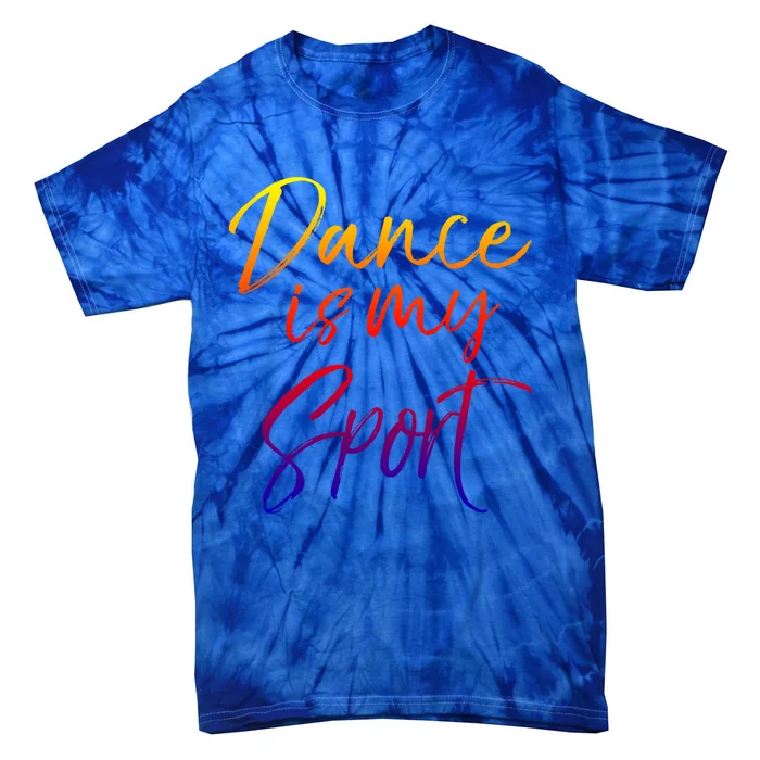 Cute Dancing Quote For Dancers Funny Gift Dance Is My Sport Meaningful Gift Tie-Dye T-Shirt