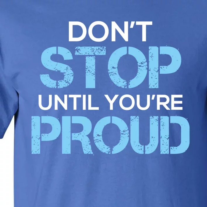 Cute Dont Stop Until Youre Proud Motivation Gift Tall T-Shirt