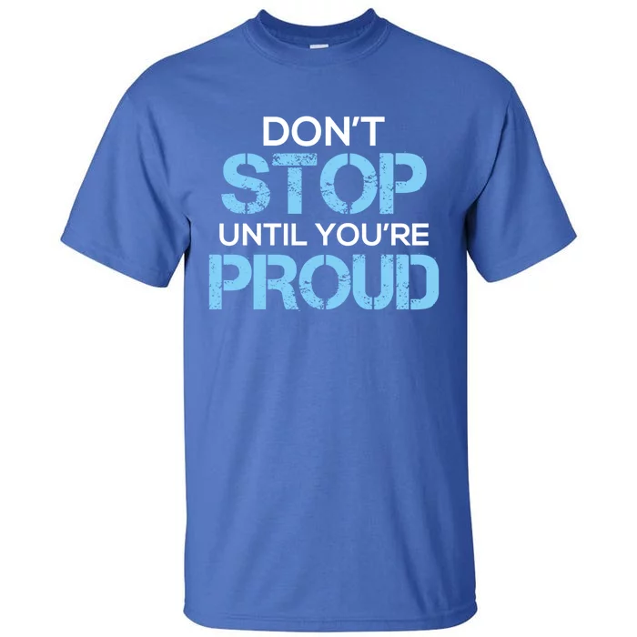 Cute Dont Stop Until Youre Proud Motivation Gift Tall T-Shirt