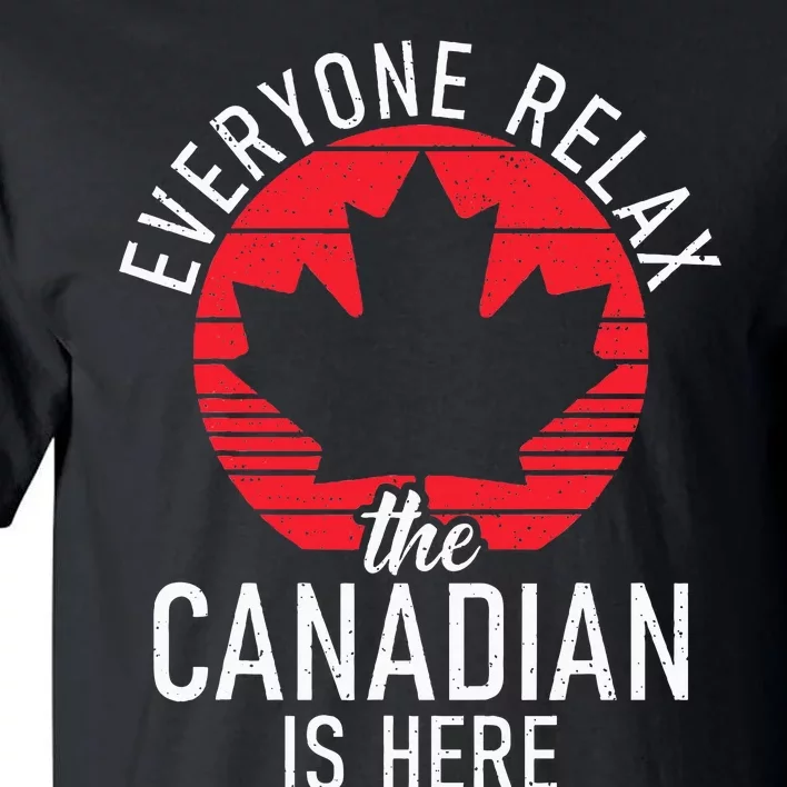 Canada Everyone Relax The Canadian Is Here Funny Canadian Tall T-Shirt