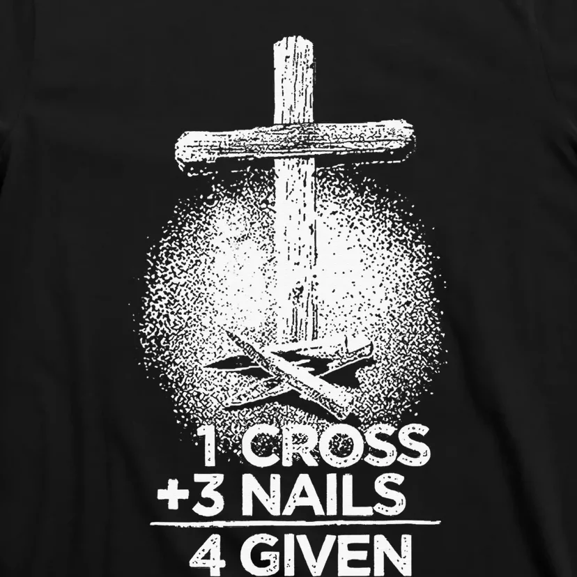 Christian Forgiven 1 Cross + 3 Nails = 4 Given Easter T-Shirt