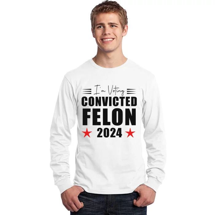 Convicted Felon 2024 Voting Graphic Tall Long Sleeve T-Shirt