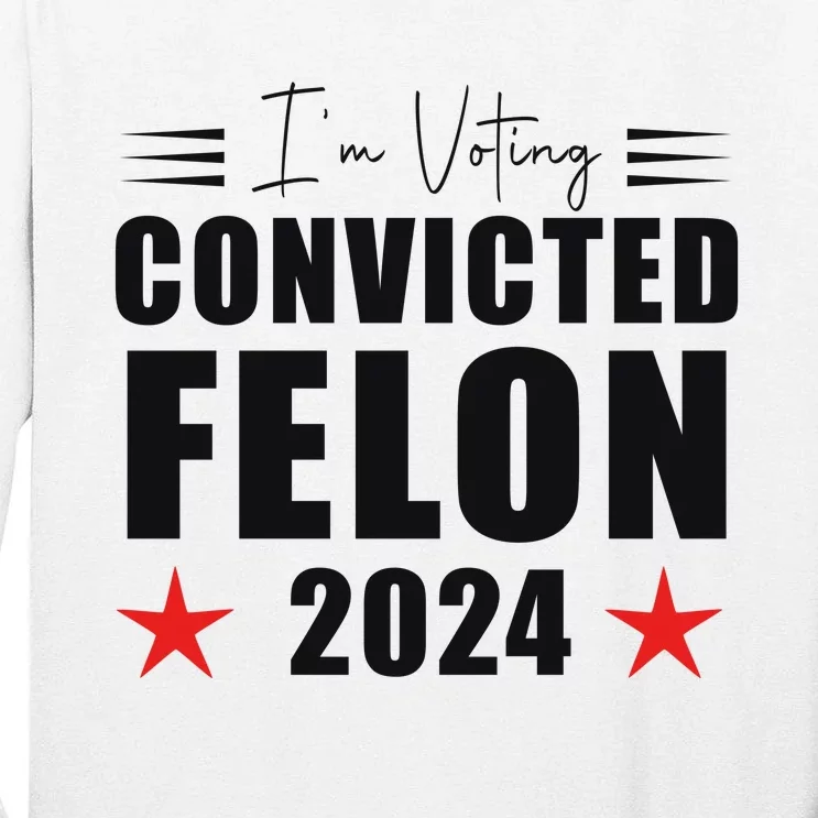 Convicted Felon 2024 Voting Graphic Tall Long Sleeve T-Shirt