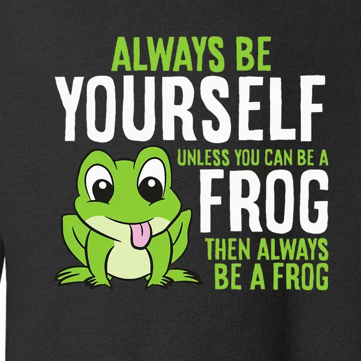 Cute Frog Always Be Yourself Unless You Can Be A Frog Toddler Sweatshirt