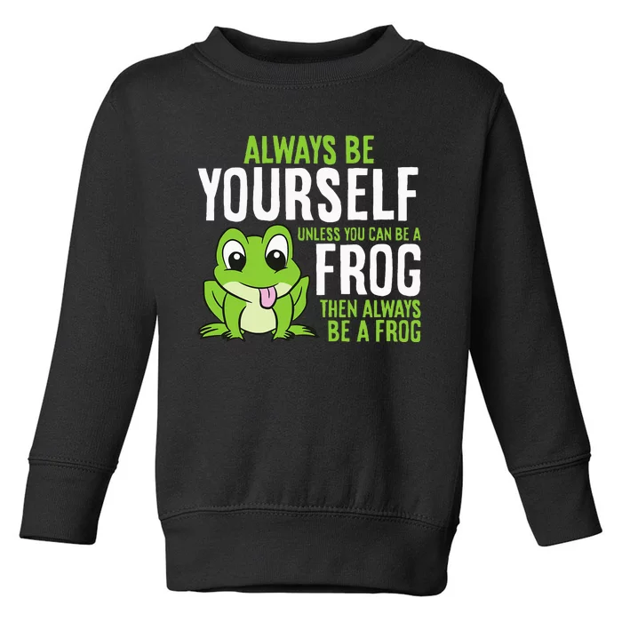 Cute Frog Always Be Yourself Unless You Can Be A Frog Toddler Sweatshirt