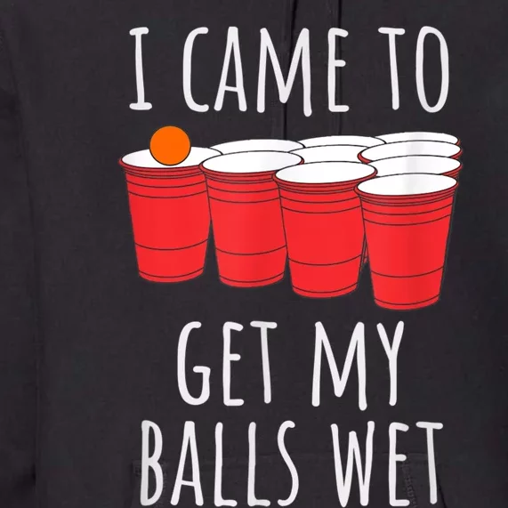 Cool Funny Beer Pong I Came To Get My Balls Wet Premium Hoodie