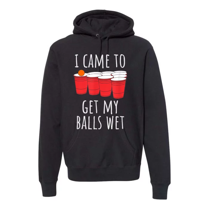 Cool Funny Beer Pong I Came To Get My Balls Wet Premium Hoodie