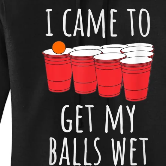 Cool Funny Beer Pong I Came To Get My Balls Wet Women's Pullover Hoodie