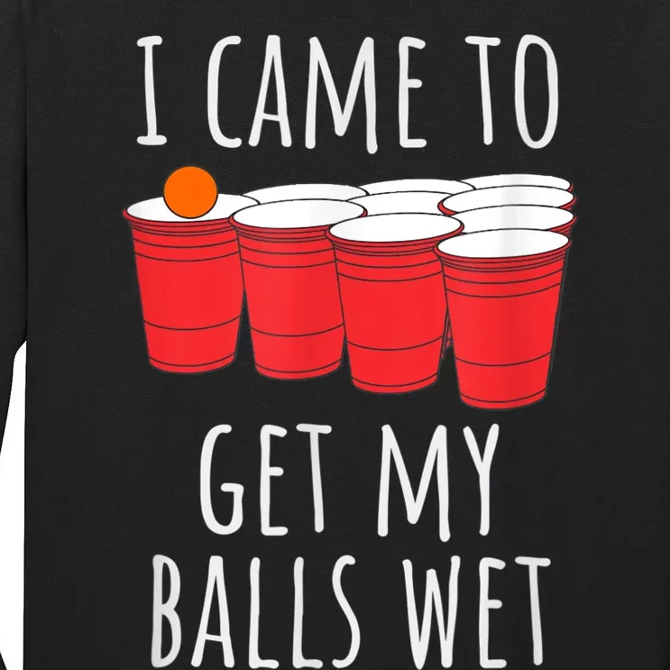 Cool Funny Beer Pong I Came To Get My Balls Wet Tall Long Sleeve T-Shirt