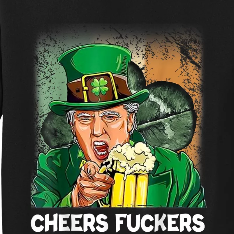 Cheers Fuckers Funny Trump St Patrick's Day Irish Drinking Tall Sweatshirt