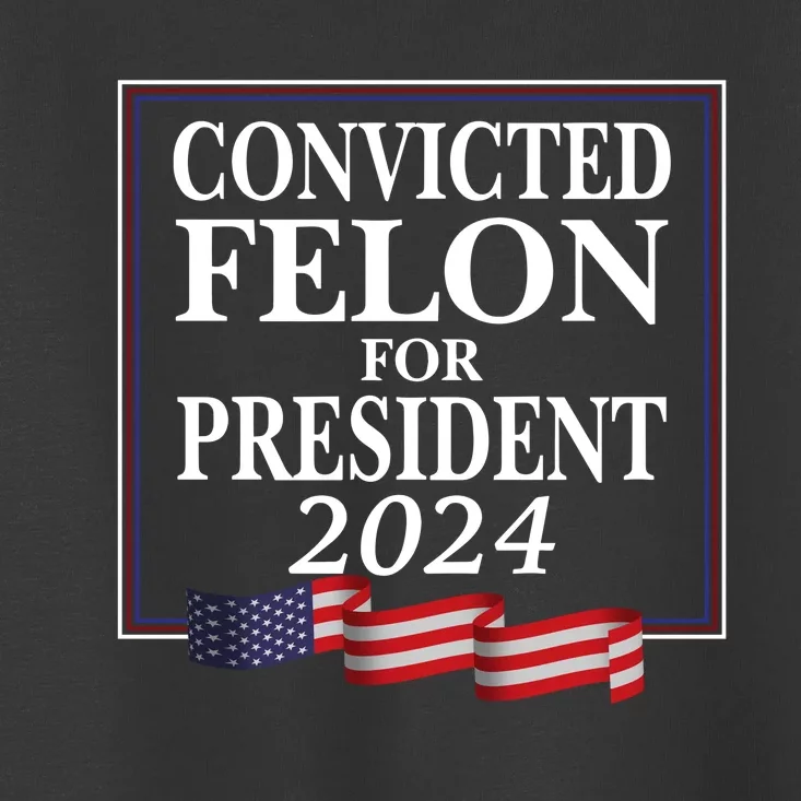 Convicted Felon For President 2024 Toddler T-Shirt